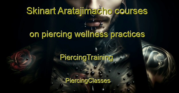 Skinart Aratajimacho courses on piercing wellness practices | PiercingTraining | PiercingClasses | SkinartTraining-Japan