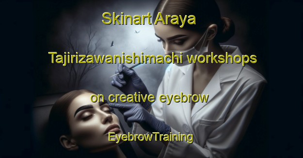 Skinart Araya Tajirizawanishimachi workshops on creative eyebrow | EyebrowTraining | EyebrowClasses | SkinartTraining-Japan