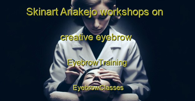 Skinart Ariakejo workshops on creative eyebrow | EyebrowTraining | EyebrowClasses | SkinartTraining-Japan