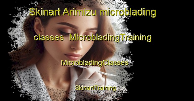 Skinart Arimizu microblading classes | MicrobladingTraining | MicrobladingClasses | SkinartTraining-Japan