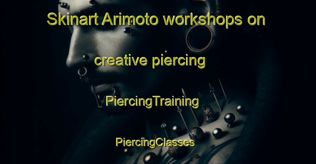 Skinart Arimoto workshops on creative piercing | PiercingTraining | PiercingClasses | SkinartTraining-Japan