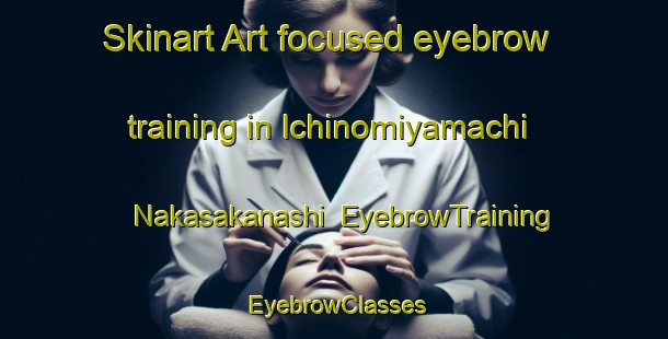 Skinart Art-focused eyebrow training in Ichinomiyamachi Nakasakanashi | EyebrowTraining | EyebrowClasses | SkinartTraining-Japan