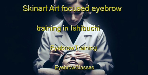 Skinart Art-focused eyebrow training in Ishibuchi | EyebrowTraining | EyebrowClasses | SkinartTraining-Japan