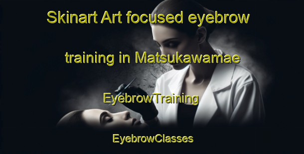 Skinart Art-focused eyebrow training in Matsukawamae | EyebrowTraining | EyebrowClasses | SkinartTraining-Japan