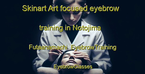 Skinart Art-focused eyebrow training in Notojima Futaanamachi | EyebrowTraining | EyebrowClasses | SkinartTraining-Japan