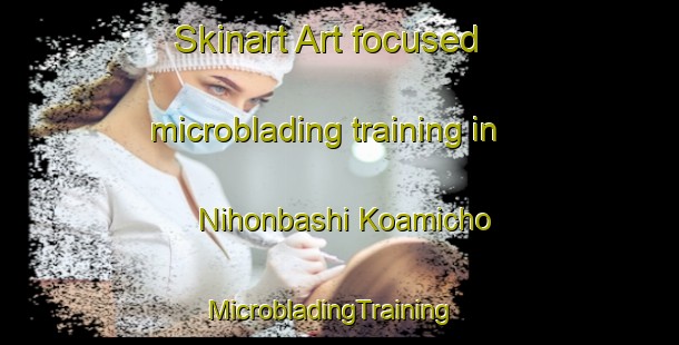 Skinart Art-focused microblading training in Nihonbashi Koamicho | MicrobladingTraining | MicrobladingClasses | SkinartTraining-Japan