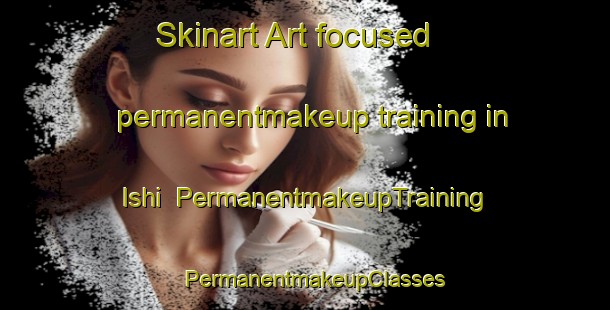 Skinart Art-focused permanentmakeup training in Ishi | PermanentmakeupTraining | PermanentmakeupClasses | SkinartTraining-Japan