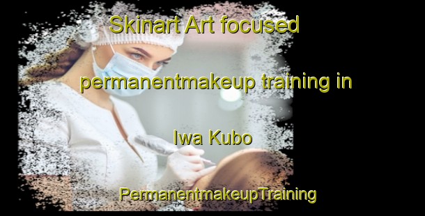 Skinart Art-focused permanentmakeup training in Iwa Kubo | PermanentmakeupTraining | PermanentmakeupClasses | SkinartTraining-Japan
