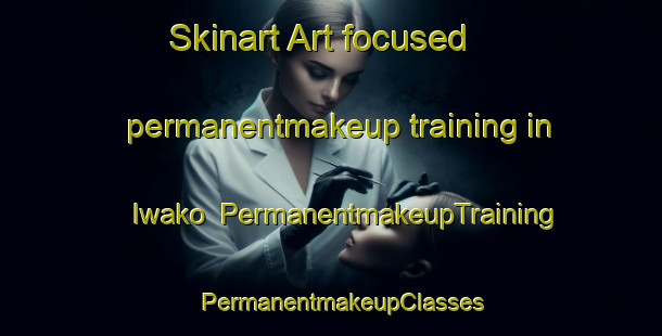 Skinart Art-focused permanentmakeup training in Iwako | PermanentmakeupTraining | PermanentmakeupClasses | SkinartTraining-Japan