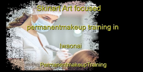 Skinart Art-focused permanentmakeup training in Iwaonai | PermanentmakeupTraining | PermanentmakeupClasses | SkinartTraining-Japan