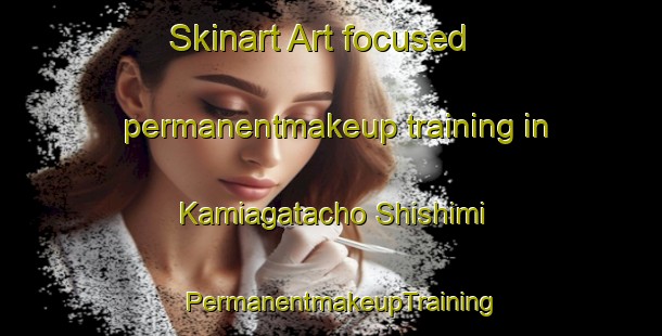 Skinart Art-focused permanentmakeup training in Kamiagatacho Shishimi | PermanentmakeupTraining | PermanentmakeupClasses | SkinartTraining-Japan