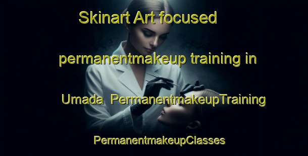 Skinart Art-focused permanentmakeup training in Umada | PermanentmakeupTraining | PermanentmakeupClasses | SkinartTraining-Japan