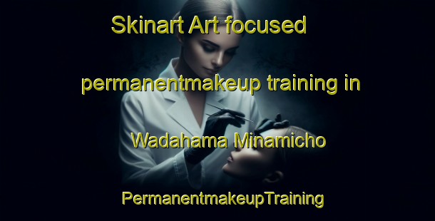 Skinart Art-focused permanentmakeup training in Wadahama Minamicho | PermanentmakeupTraining | PermanentmakeupClasses | SkinartTraining-Japan