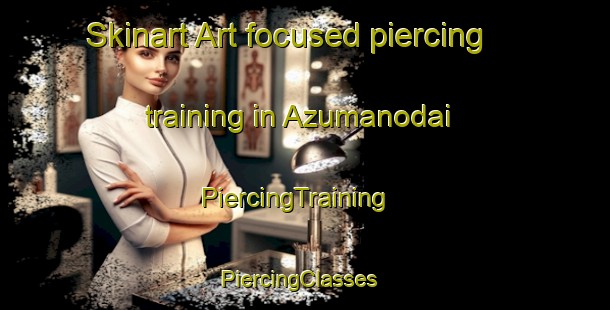 Skinart Art-focused piercing training in Azumanodai | PiercingTraining | PiercingClasses | SkinartTraining-Japan