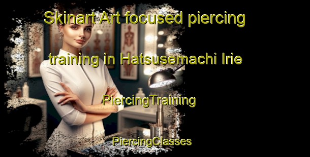 Skinart Art-focused piercing training in Hatsusemachi Irie | PiercingTraining | PiercingClasses | SkinartTraining-Japan