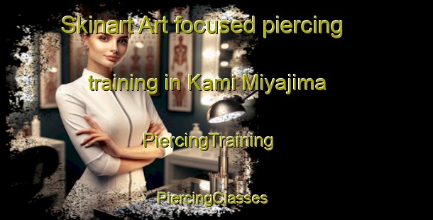 Skinart Art-focused piercing training in Kami Miyajima | PiercingTraining | PiercingClasses | SkinartTraining-Japan