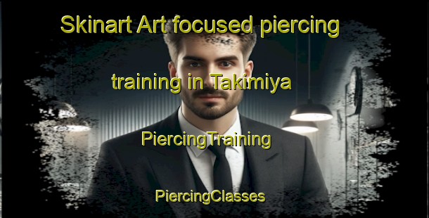 Skinart Art-focused piercing training in Takimiya | PiercingTraining | PiercingClasses | SkinartTraining-Japan