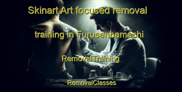 Skinart Art-focused removal training in Furusenbamachi | RemovalTraining | RemovalClasses | SkinartTraining-Japan