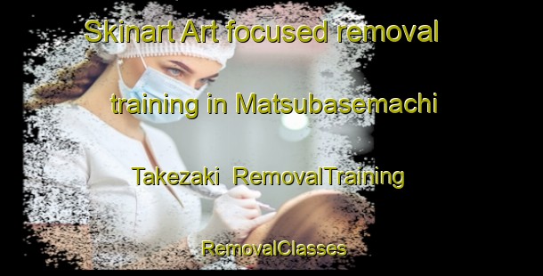 Skinart Art-focused removal training in Matsubasemachi Takezaki | RemovalTraining | RemovalClasses | SkinartTraining-Japan