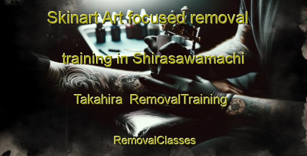 Skinart Art-focused removal training in Shirasawamachi Takahira | RemovalTraining | RemovalClasses | SkinartTraining-Japan
