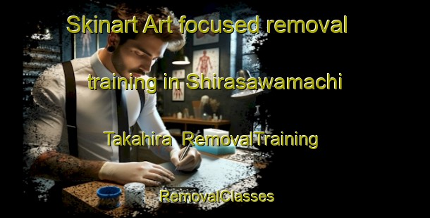 Skinart Art-focused removal training in Shirasawamachi Takahira | RemovalTraining | RemovalClasses | SkinartTraining-Japan