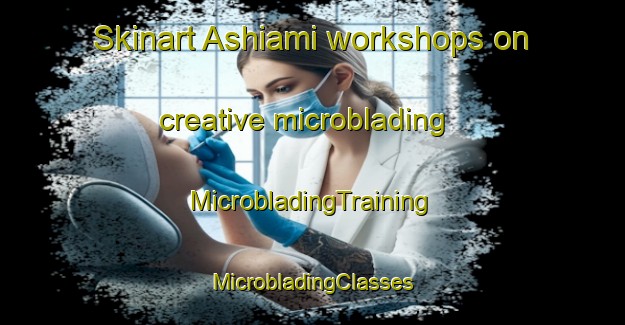 Skinart Ashiami workshops on creative microblading | #MicrobladingTraining #MicrobladingClasses #SkinartTraining-Japan