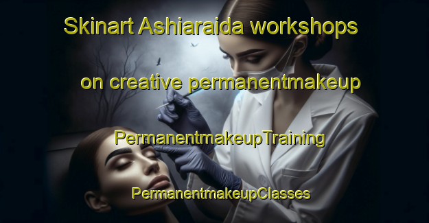 Skinart Ashiaraida workshops on creative permanentmakeup | PermanentmakeupTraining | PermanentmakeupClasses | SkinartTraining-Japan