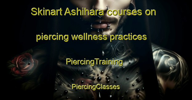 Skinart Ashihara courses on piercing wellness practices | #PiercingTraining #PiercingClasses #SkinartTraining-Japan