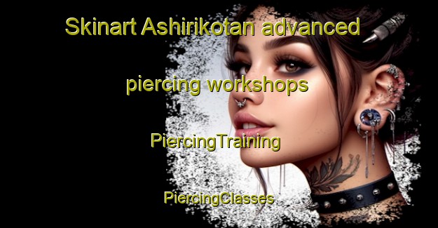 Skinart Ashirikotan advanced piercing workshops | #PiercingTraining #PiercingClasses #SkinartTraining-Japan