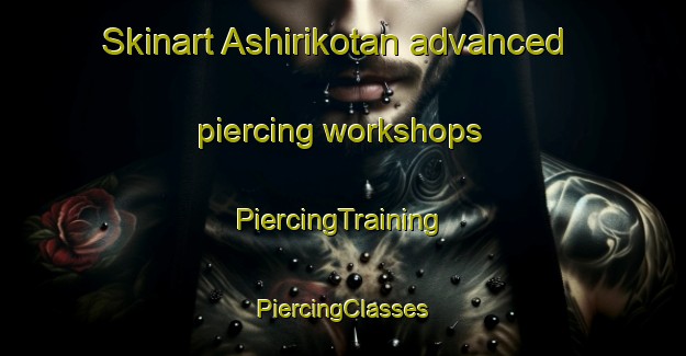 Skinart Ashirikotan advanced piercing workshops | #PiercingTraining #PiercingClasses #SkinartTraining-Japan