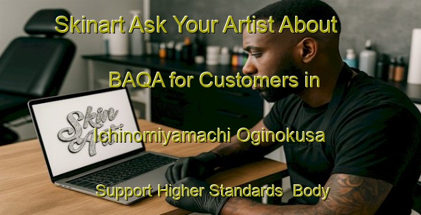 Skinart Ask Your Artist About BAQA for Customers in Ichinomiyamachi Oginokusa - Support Higher Standards | Body Art Qualification Authority | BAQA-Japan