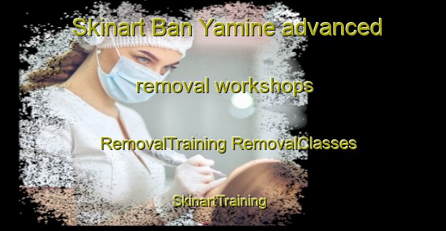 Skinart Ban Yamine advanced removal workshops | #RemovalTraining #RemovalClasses #SkinartTraining-Japan