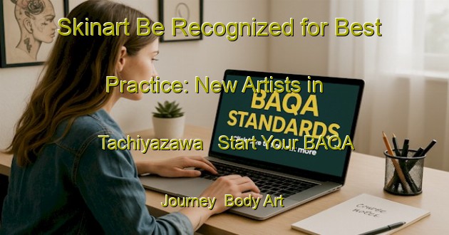 Skinart Be Recognized for Best Practice: New Artists in Tachiyazawa - Start Your BAQA Journey | Body Art Qualification Authority | BAQA-Japan