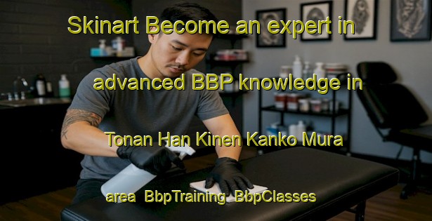 Skinart Become an expert in advanced BBP knowledge in Tonan Han Kinen Kanko Mura area | BbpTraining | BbpClasses | SkinartTraining-Japan