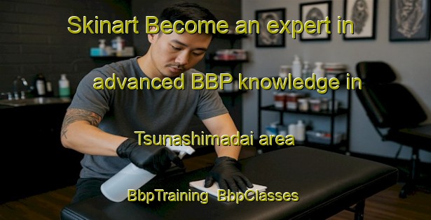 Skinart Become an expert in advanced BBP knowledge in Tsunashimadai area | BbpTraining | BbpClasses | SkinartTraining-Japan