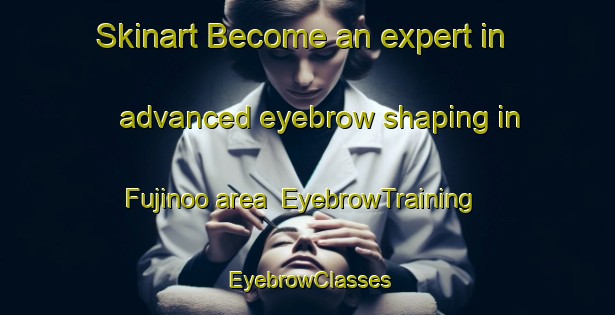 Skinart Become an expert in advanced eyebrow shaping in Fujinoo area | EyebrowTraining | EyebrowClasses | SkinartTraining-Japan