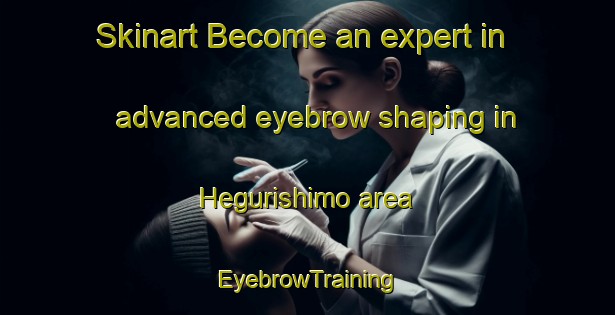 Skinart Become an expert in advanced eyebrow shaping in Hegurishimo area | EyebrowTraining | EyebrowClasses | SkinartTraining-Japan
