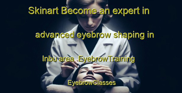 Skinart Become an expert in advanced eyebrow shaping in Inbu area | EyebrowTraining | EyebrowClasses | SkinartTraining-Japan