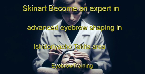 Skinart Become an expert in advanced eyebrow shaping in Ishidoriyacho Takita area | EyebrowTraining | EyebrowClasses | SkinartTraining-Japan