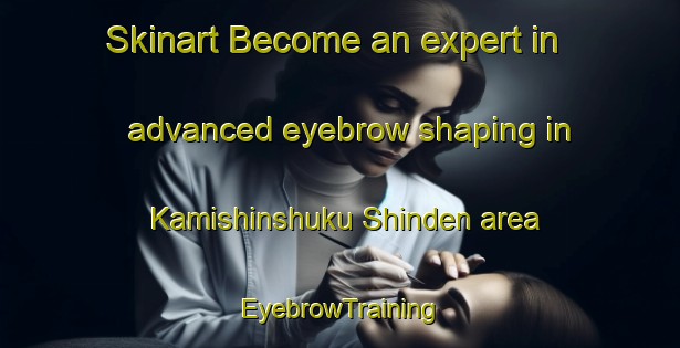 Skinart Become an expert in advanced eyebrow shaping in Kamishinshuku Shinden area | EyebrowTraining | EyebrowClasses | SkinartTraining-Japan