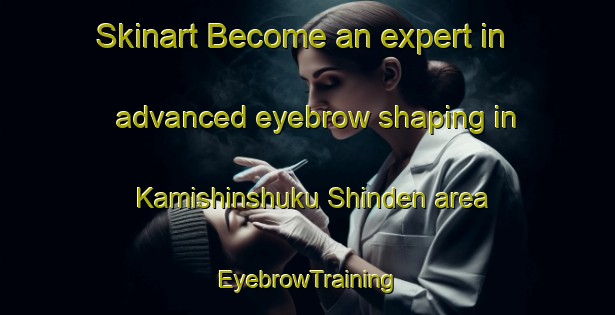 Skinart Become an expert in advanced eyebrow shaping in Kamishinshuku Shinden area | EyebrowTraining | EyebrowClasses | SkinartTraining-Japan