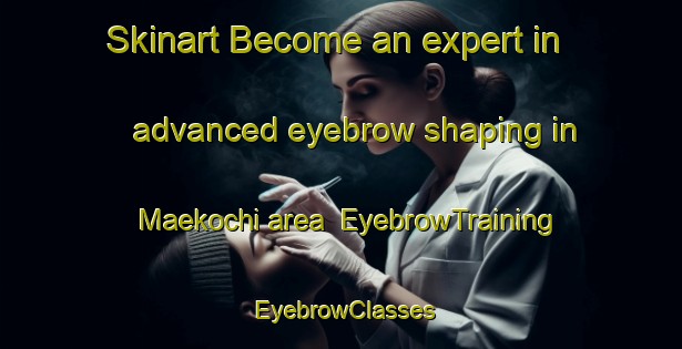 Skinart Become an expert in advanced eyebrow shaping in Maekochi area | EyebrowTraining | EyebrowClasses | SkinartTraining-Japan