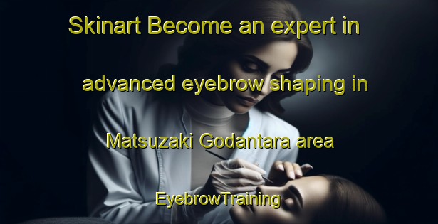 Skinart Become an expert in advanced eyebrow shaping in Matsuzaki Godantara area | EyebrowTraining | EyebrowClasses | SkinartTraining-Japan