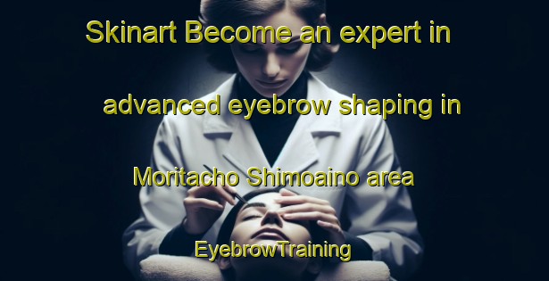 Skinart Become an expert in advanced eyebrow shaping in Moritacho Shimoaino area | EyebrowTraining | EyebrowClasses | SkinartTraining-Japan