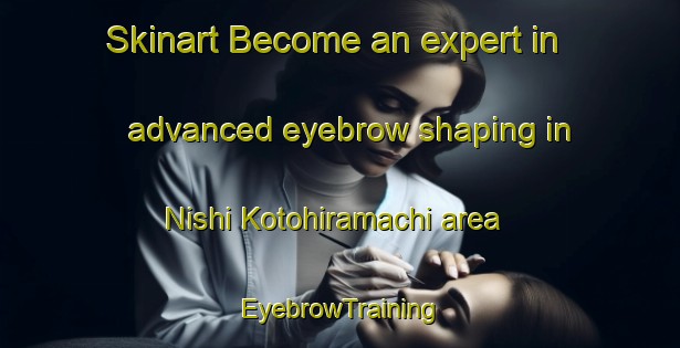 Skinart Become an expert in advanced eyebrow shaping in Nishi Kotohiramachi area | EyebrowTraining | EyebrowClasses | SkinartTraining-Japan
