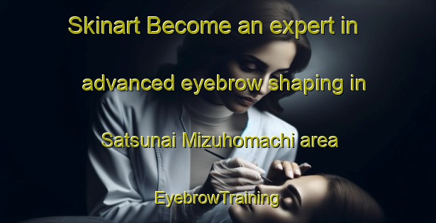 Skinart Become an expert in advanced eyebrow shaping in Satsunai Mizuhomachi area | EyebrowTraining | EyebrowClasses | SkinartTraining-Japan