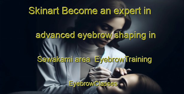 Skinart Become an expert in advanced eyebrow shaping in Sawakami area | EyebrowTraining | EyebrowClasses | SkinartTraining-Japan