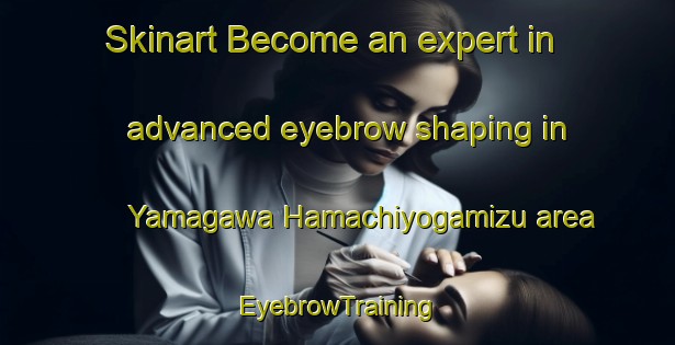 Skinart Become an expert in advanced eyebrow shaping in Yamagawa Hamachiyogamizu area | EyebrowTraining | EyebrowClasses | SkinartTraining-Japan