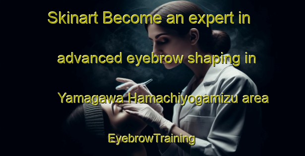 Skinart Become an expert in advanced eyebrow shaping in Yamagawa Hamachiyogamizu area | EyebrowTraining | EyebrowClasses | SkinartTraining-Japan