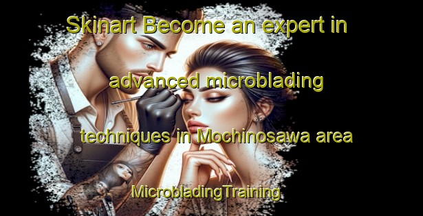 Skinart Become an expert in advanced microblading techniques in Mochinosawa area | MicrobladingTraining | MicrobladingClasses | SkinartTraining-Japan